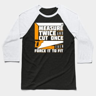 Measure Twice And Cut Once Then Force It To Fit Baseball T-Shirt